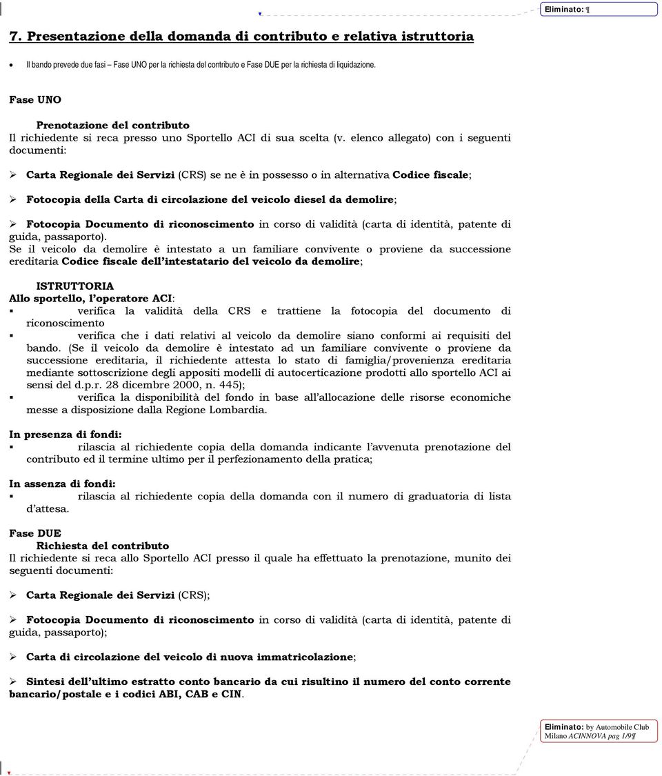 elenco allegato) con i seguenti documenti: Carta Regionale dei Servizi (CRS) se ne è in possesso o in alternativa Codice fiscale; Fotocopia della Carta di circolazione del veicolo diesel da demolire;