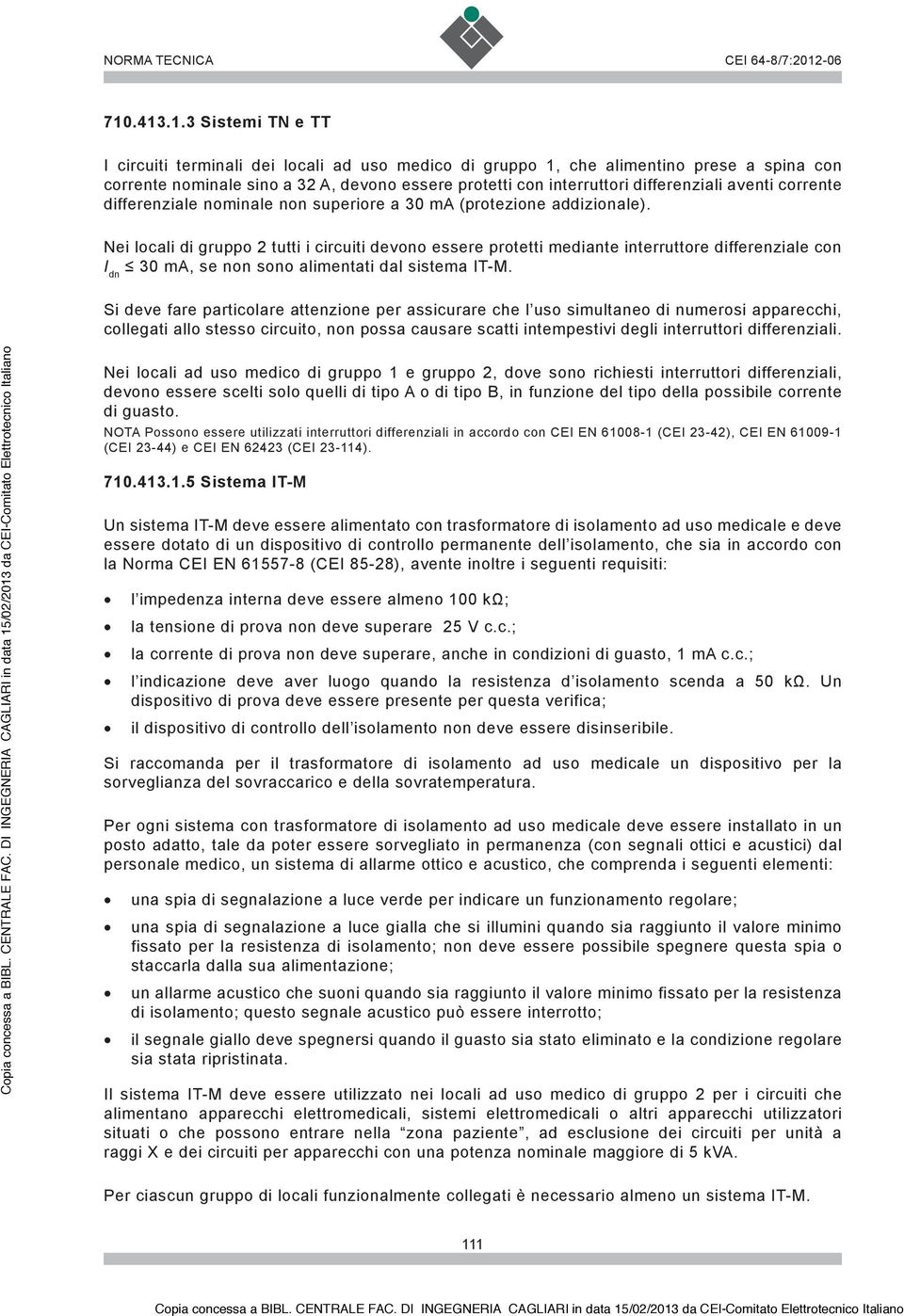 Nei locali di gruppo 2 tutti i circuiti devono essere protetti mediante interruttore differenziale con I dn Si deve fare particolare attenzione per assicurare che l uso simultaneo di numerosi