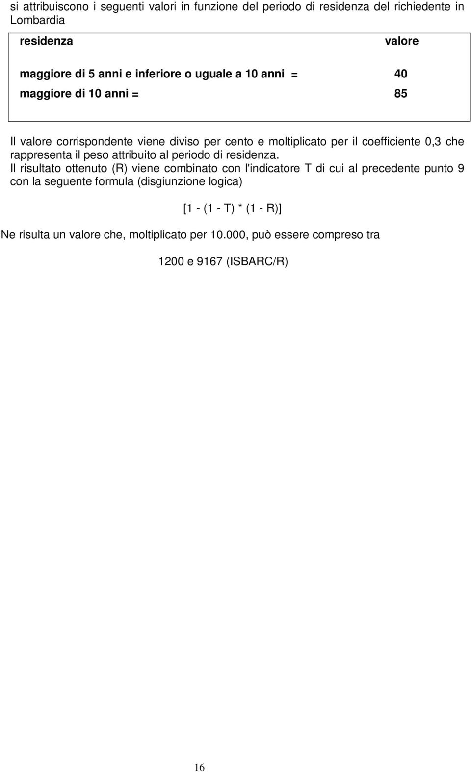 Il risultato ottenuto (R) viene combinato con l'indicatore T di cui al precedente punto 9 con la seguente formula (disgiunzione logica) [1 - (1 - T) * (1 - R)] Ne risulta un valore che, moltiplicato