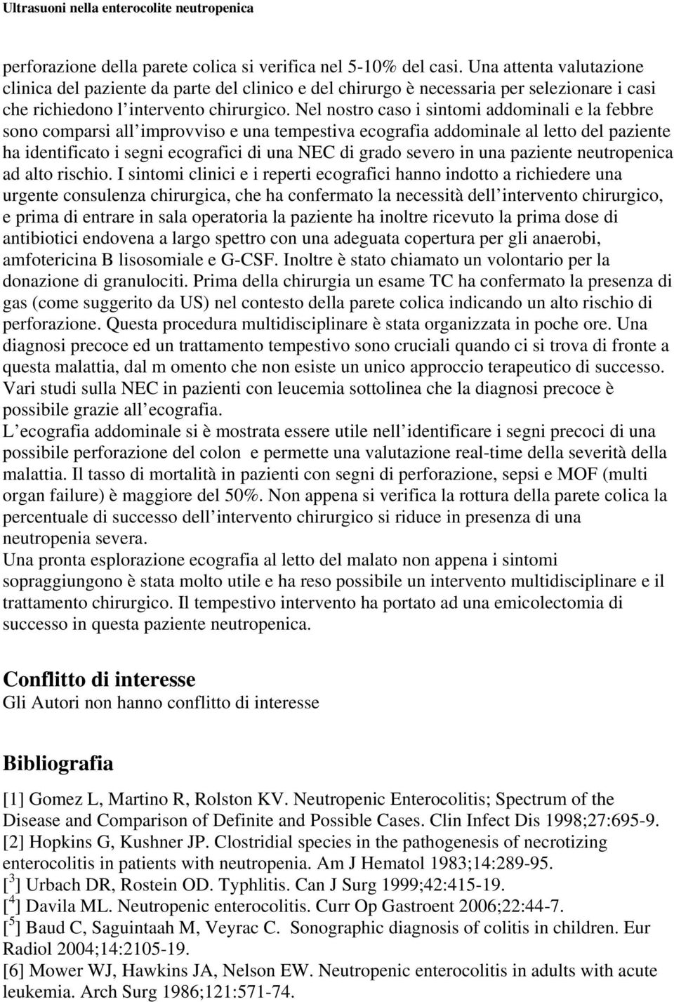 Nel nostro caso i sintomi addominali e la febbre sono comparsi all improvviso e una tempestiva ecografia addominale al letto del paziente ha identificato i segni ecografici di una NEC di grado severo