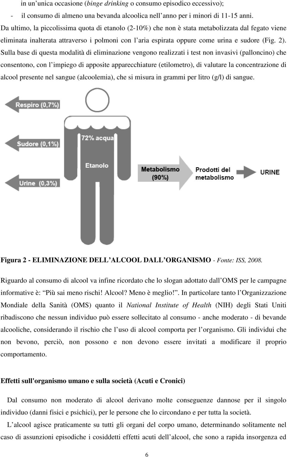 Sulla base di questa modalità di eliminazione vengono realizzati i test non invasivi (palloncino) che consentono, con l impiego di apposite apparecchiature (etilometro), di valutare la concentrazione