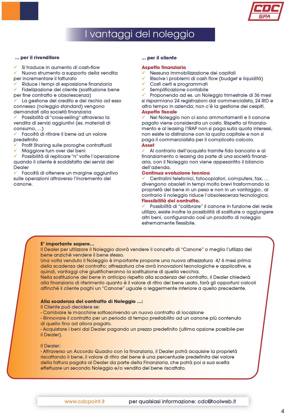 (sostituzione bene per fine contratto e obsolescenza) La gestione del credito e del rischio ad esso connesso (noleggio standard) vengono demandati alla società finanziaria Possibilità di