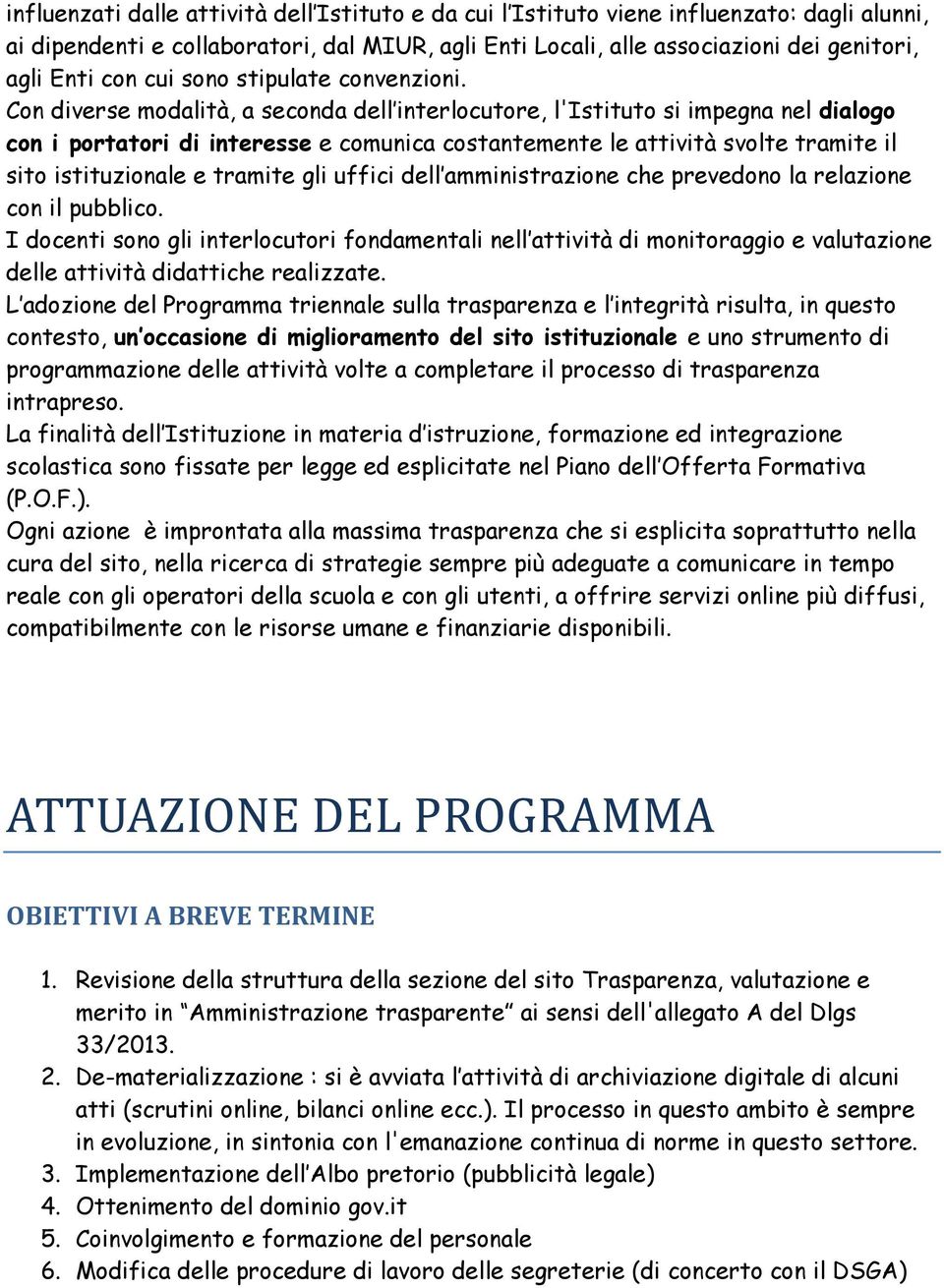 Con diverse modalità, a seconda dell interlocutore, l'istituto si impegna nel dialogo con i portatori di interesse e comunica costantemente le attività svolte tramite il sito istituzionale e tramite