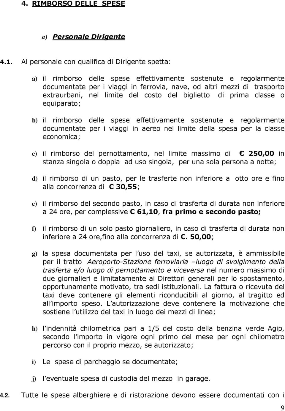 nel limite del costo del biglietto di prima classe o equiparato; b) il rimborso delle spese effettivamente sostenute e regolarmente documentate per i viaggi in aereo nel limite della spesa per la