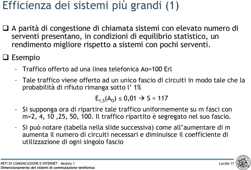 q Esempio Traffico offerto ad una linea telefonica Ao=100 Erl Tale traffico viene offerto ad un unico fascio di circuiti in modo tale che la probabilità di rifiuto rimanga sotto l 1% E 1,S (A O