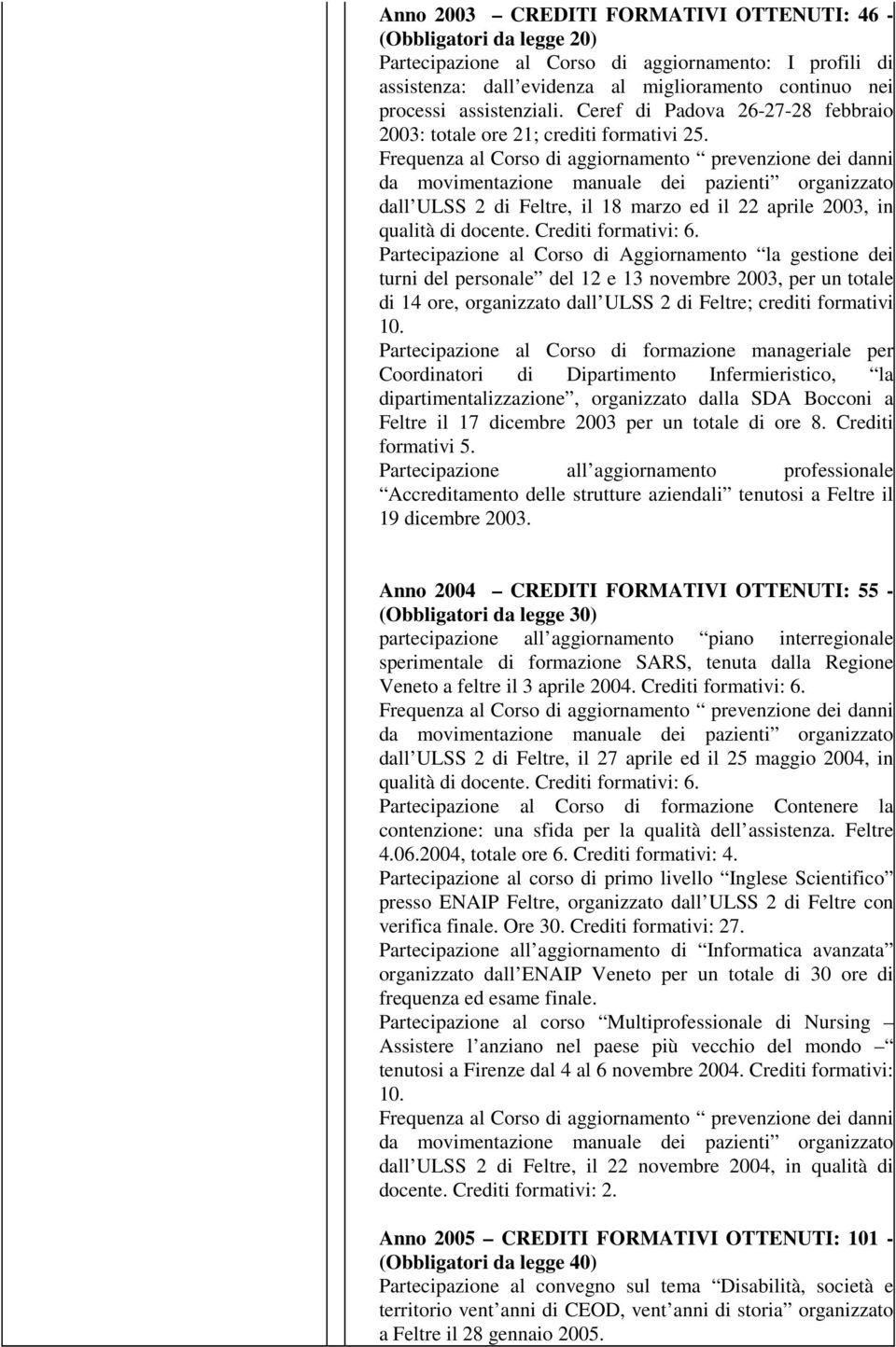 Frequenza al Corso di aggiornamento prevenzione dei danni da movimentazione manuale dei pazienti organizzato dall ULSS 2 di Feltre, il 18 marzo ed il 22 aprile 2003, in qualità di docente.