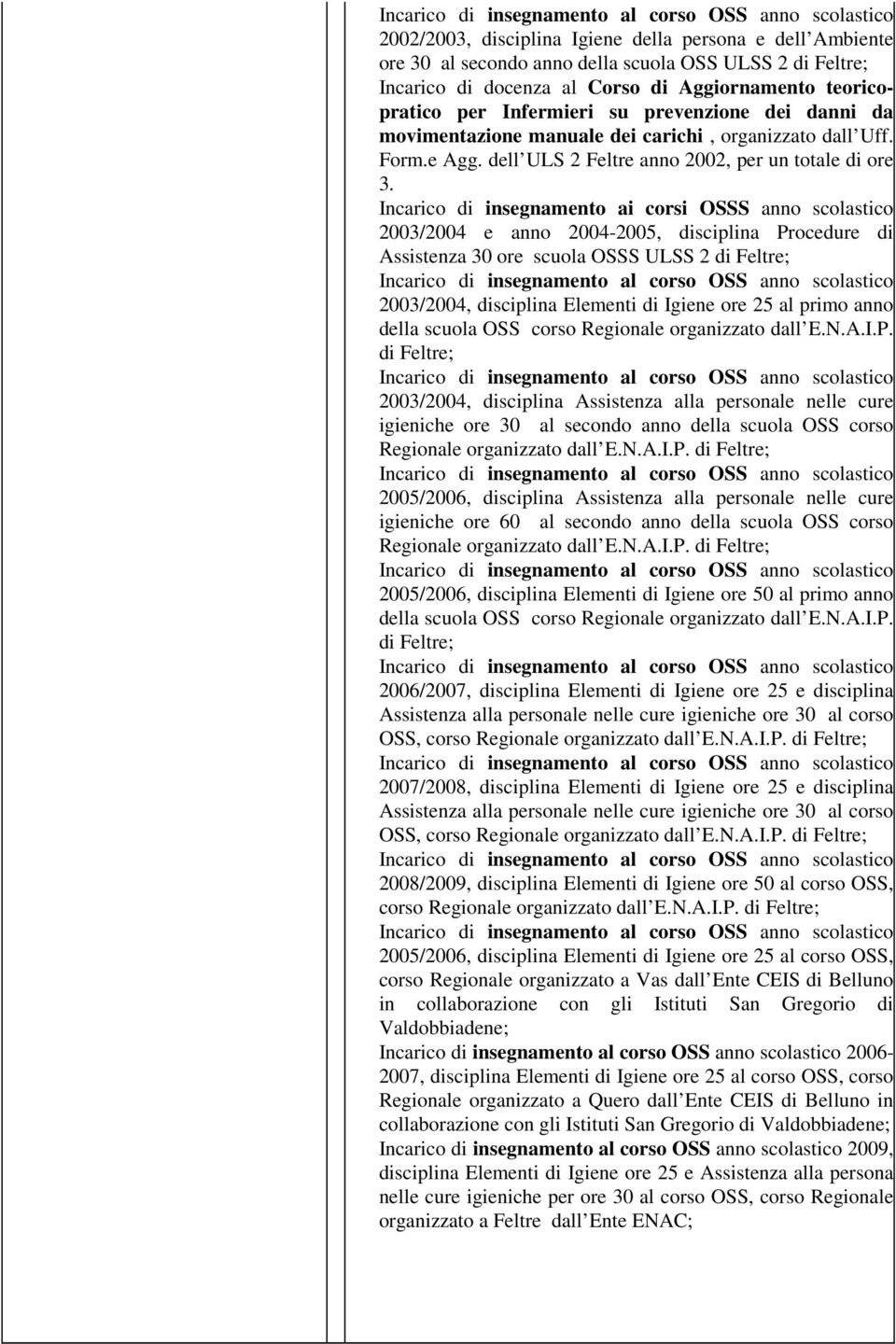 Incarico di insegnamento ai corsi OSSS anno scolastico 2003/2004 e anno 2004-2005, disciplina Procedure di Assistenza 30 ore scuola OSSS ULSS 2 di Feltre; 2003/2004, disciplina Elementi di Igiene ore