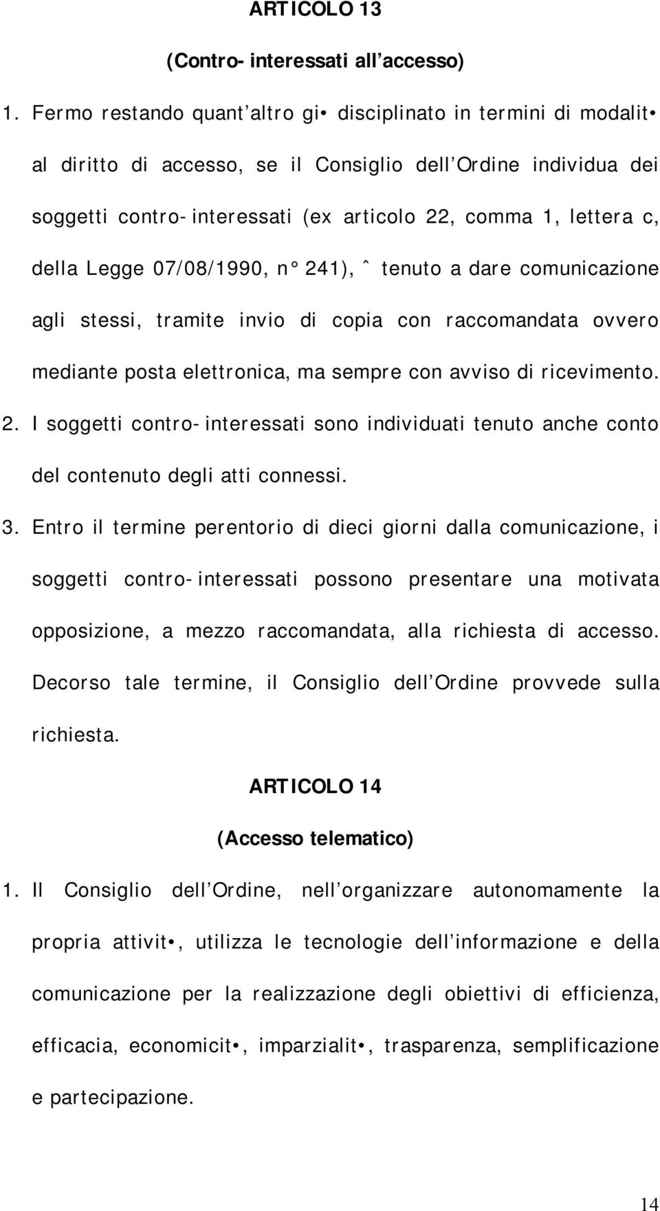 della Legge 07/08/1990, n 241), ˆ tenuto a dare comunicazione agli stessi, tramite invio di copia con raccomandata ovvero mediante posta elettronica, ma sempre con avviso di ricevimento. 2. I soggetti contro-interessati sono individuati tenuto anche conto del contenuto degli atti connessi.