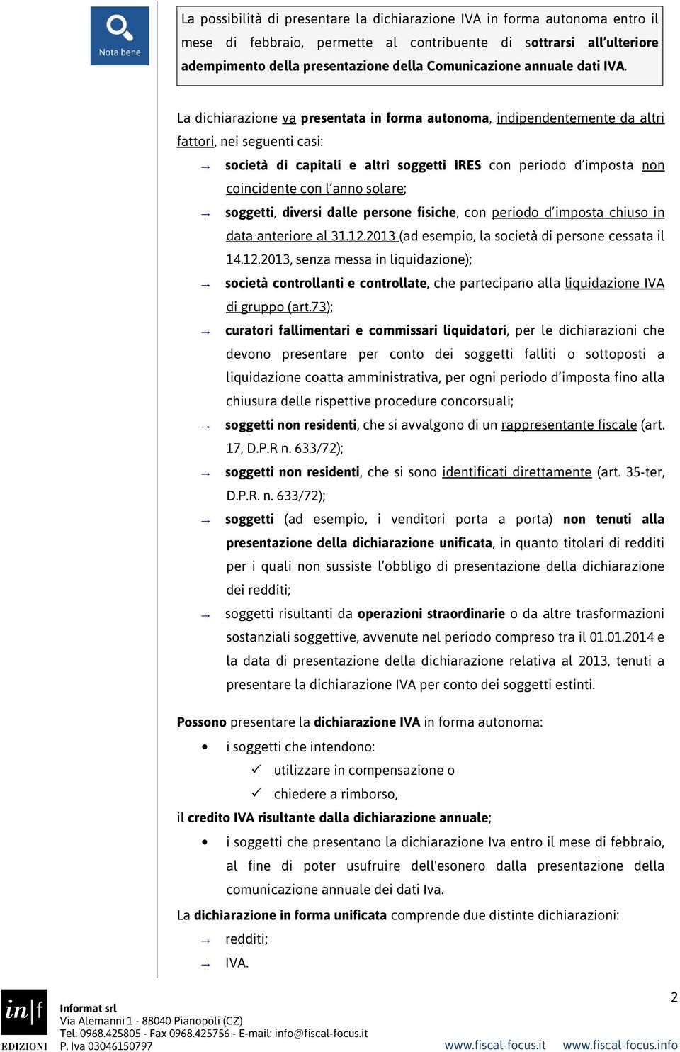 La dichiarazione va presentata in forma autonoma, indipendentemente da altri fattori, nei seguenti casi: società di capitali e altri soggetti IRES con periodo d imposta non coincidente con l anno