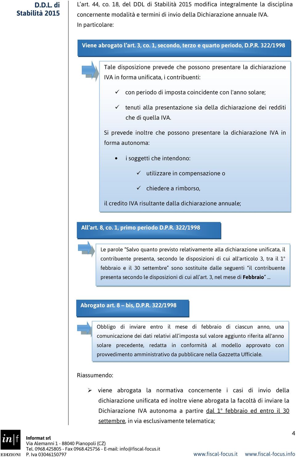 322/1998 Tale disposizione prevede che possono presentare la dichiarazione IVA in forma unificata, i contribuenti: con periodo di imposta coincidente con l'anno solare; tenuti alla presentazione sia