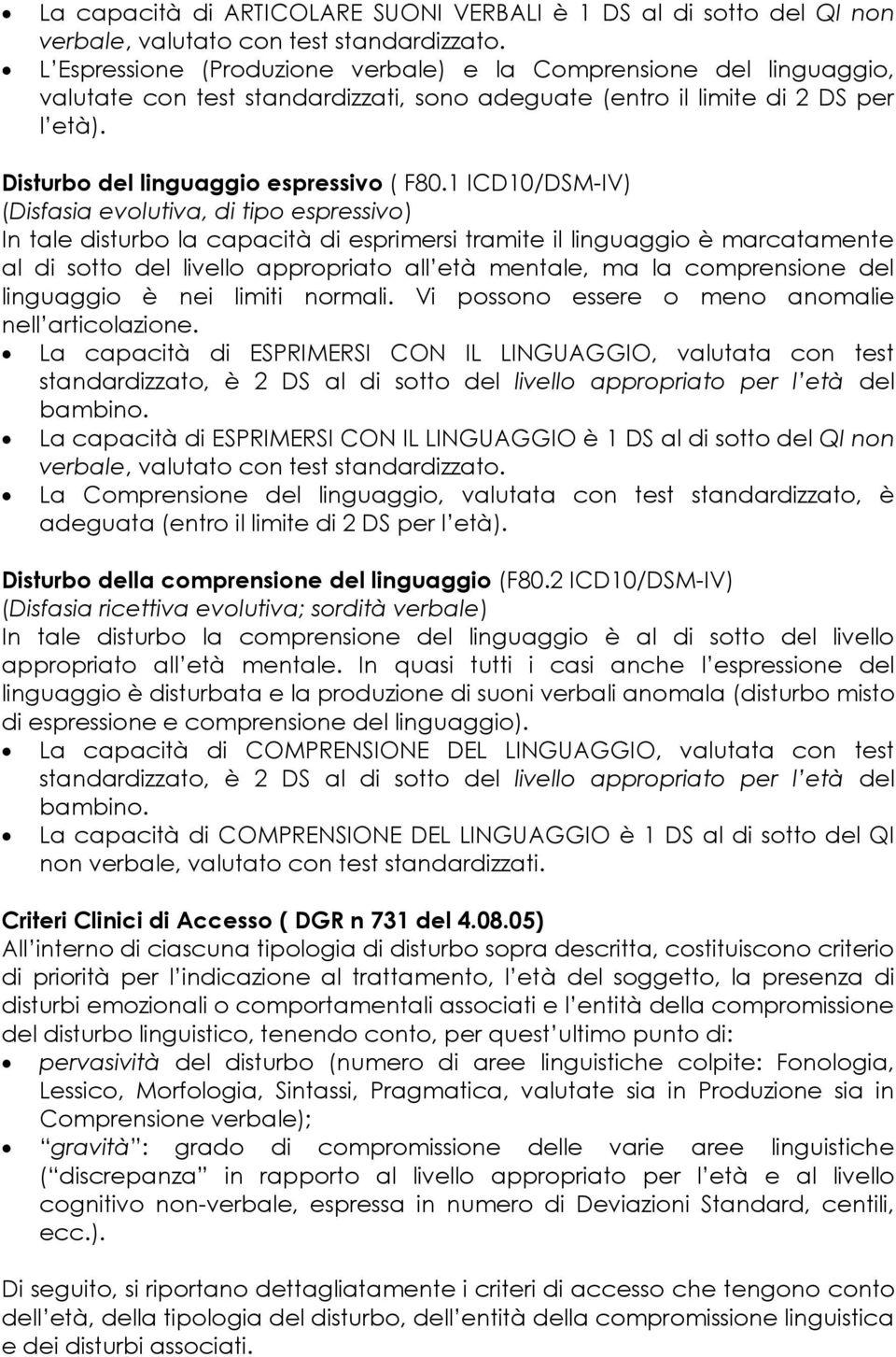 1 ICD10/DSM-IV) (Disfasia evolutiva, di tipo espressivo) In tale disturbo la capacità di esprimersi tramite il linguaggio è marcatamente al di sotto del livello appropriato all età mentale, ma la