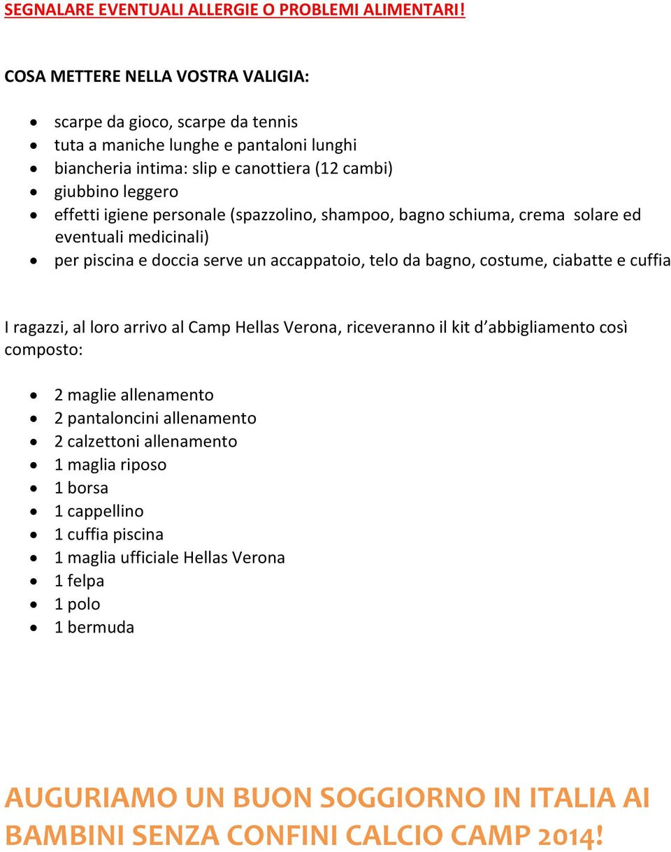 personale (spazzolino, shampoo, bagno schiuma, crema solare ed eventuali medicinali) per piscina e doccia serve un accappatoio, telo da bagno, costume, ciabatte e cuffia I ragazzi, al loro