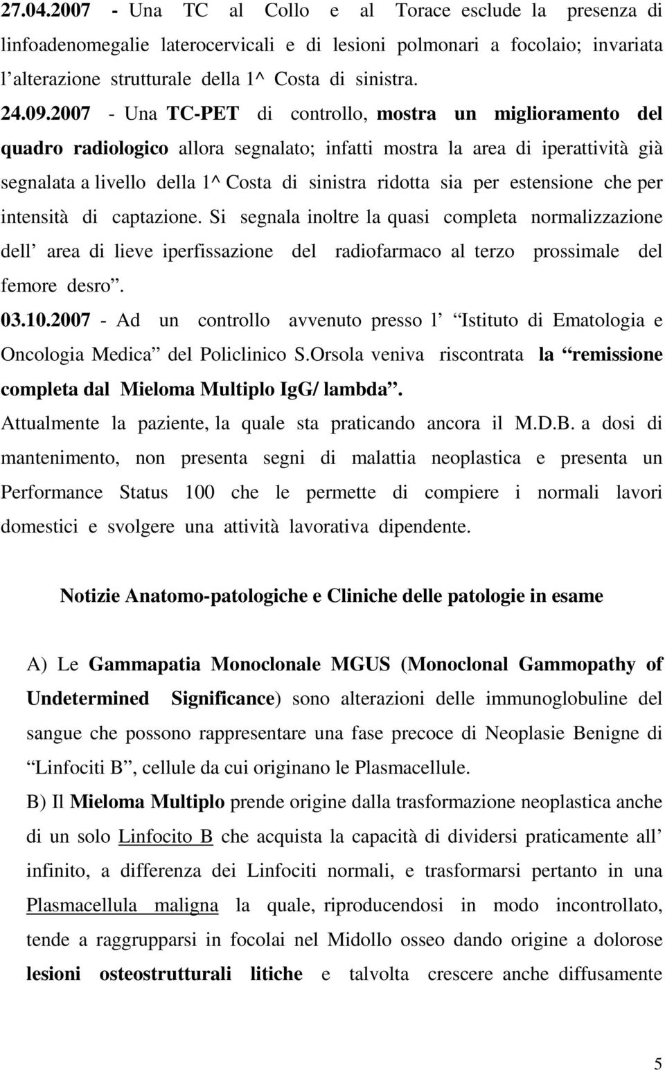 sia per estensione che per intensità di captazione. Si segnala inoltre la quasi completa normalizzazione dell area di lieve iperfissazione del radiofarmaco al terzo prossimale del femore desro. 03.10.