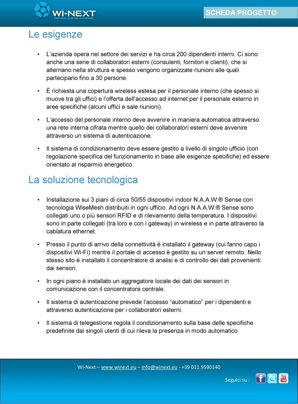 È richiesta una copertura wireless estesa per il personale interno (che spesso si muove tra gli uffici) e l offerta dell accesso ad internet per il personale esterno in aree specifiche (alcuni uffici