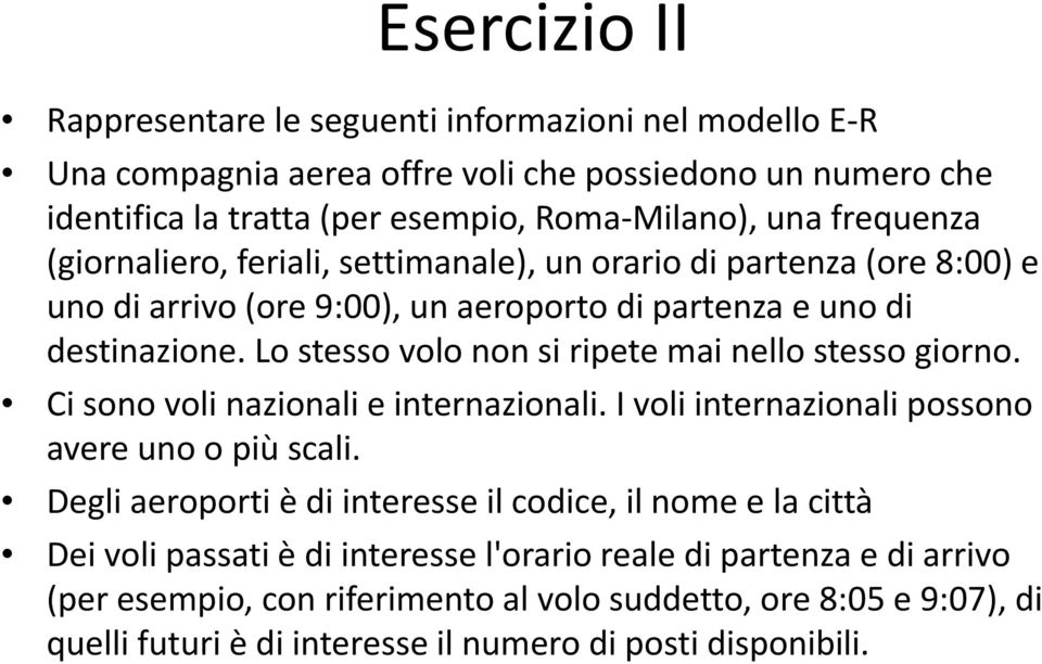 Lo stesso volo non si ripete mai nello stesso giorno. Ci sono voli nazionali e internazionali. I voli internazionali possono avere uno o più scali.