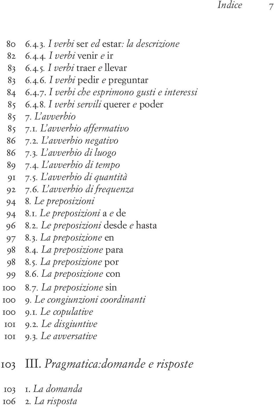 6. L avverbio di frequenza 94 8. Le preposizioni 94 8.1. Le preposizioni a e de 96 8.2. Le preposizioni desde e hasta 97 8.3. La preposizione en 98 8.4. La preposizione para 98 8.5.