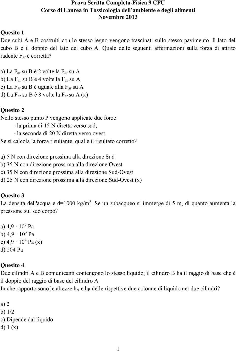 a) La F ar su B è 2 volte la F ar su A b) La F ar su B è 4 volte la F ar su A c) La F ar su B è uguale alla F ar su A d) La F ar su B è 8 volte la F ar su A (x) Quesito 2 Nello stesso punto P vengono