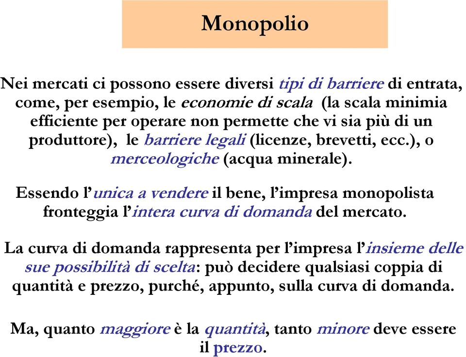 Essendo l unica a vendere il bene, l impresa monopolista fronteggia l intera curva di domanda del mercato.