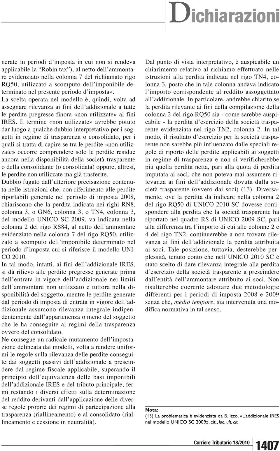 La scelta operata nel modello è, quindi, volta ad assegnare rilevanza ai fini dell addizionale a tutte le perdite pregresse finora «non utilizzate» ai fini IRES.