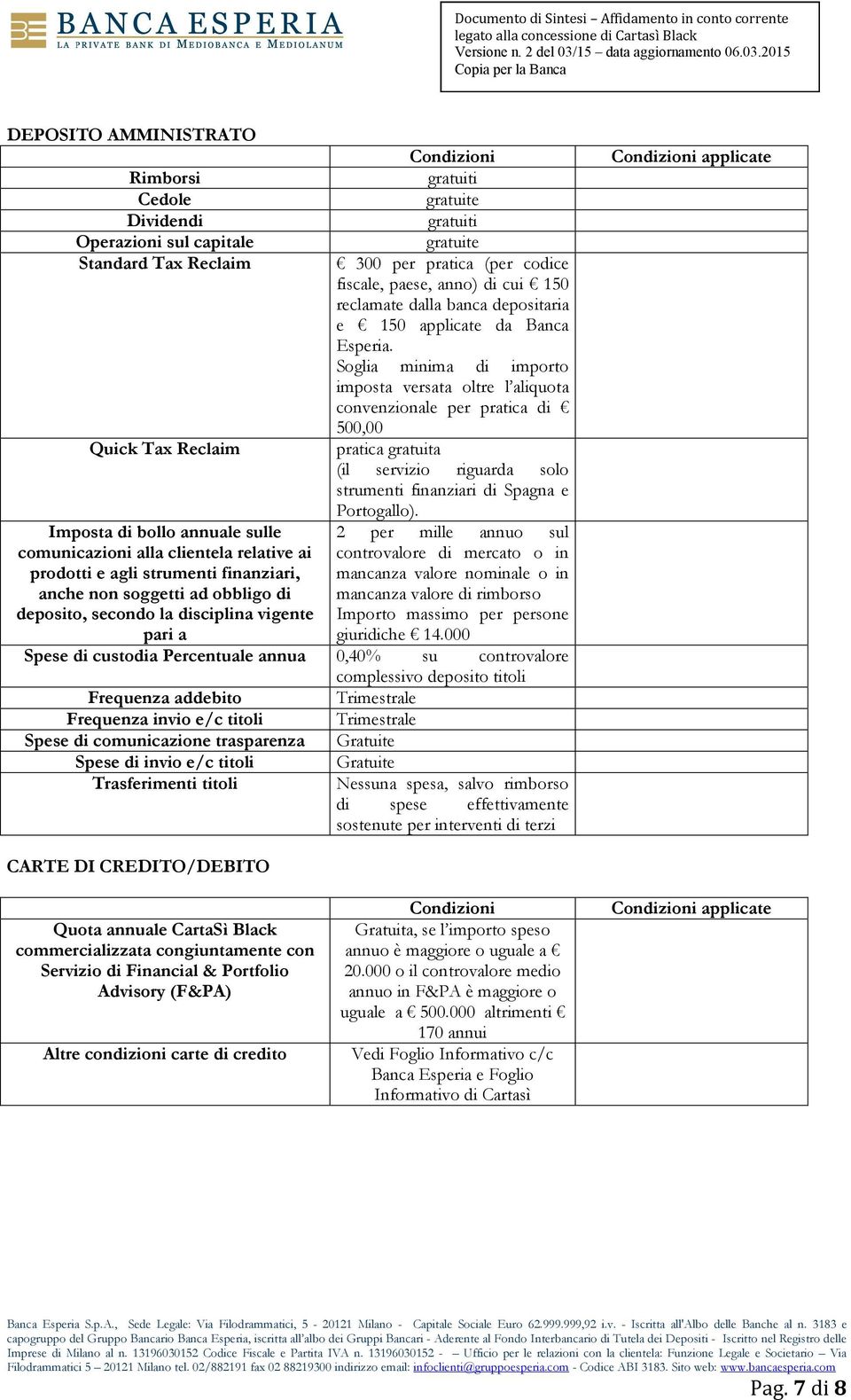 Soglia minima di importo imposta versata oltre l aliquota convenzionale per pratica di 500,00 Quick Tax Reclaim pratica gratuita (il servizio riguarda solo strumenti finanziari di Spagna e