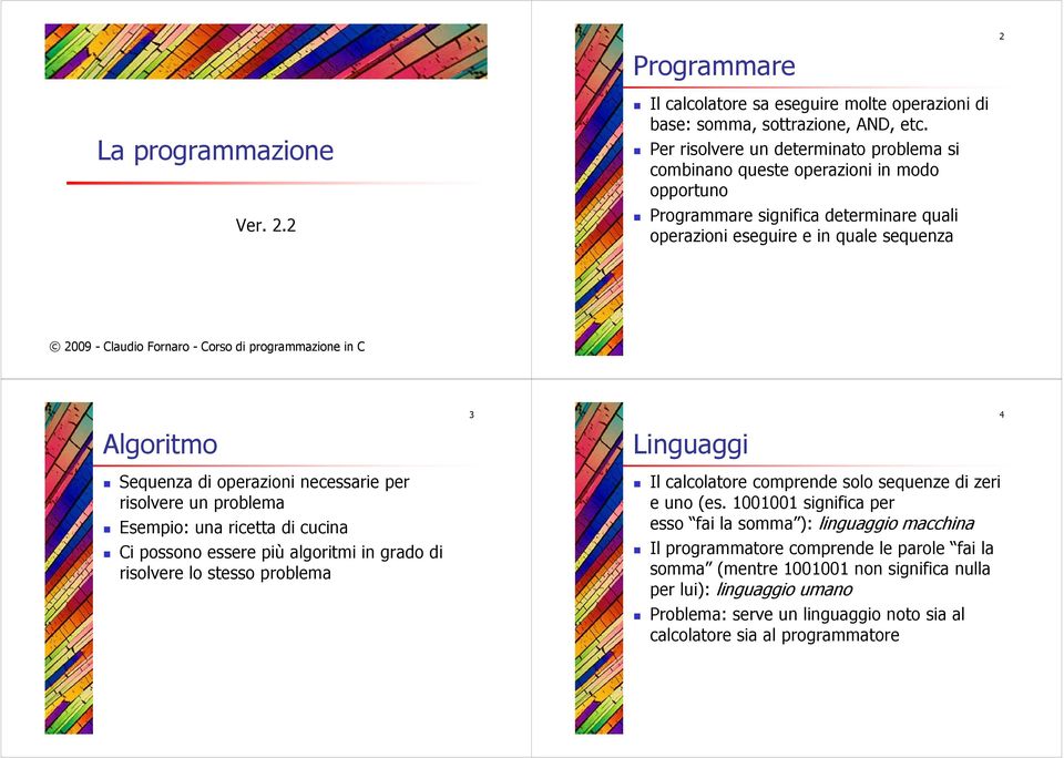 di programmazione in C Algoritmo 3 Linguaggi 4 Sequenza di operazioni necessarie per risolvere un problema Esempio: una ricetta di cucina Ci possono essere più algoritmi in grado di risolvere lo