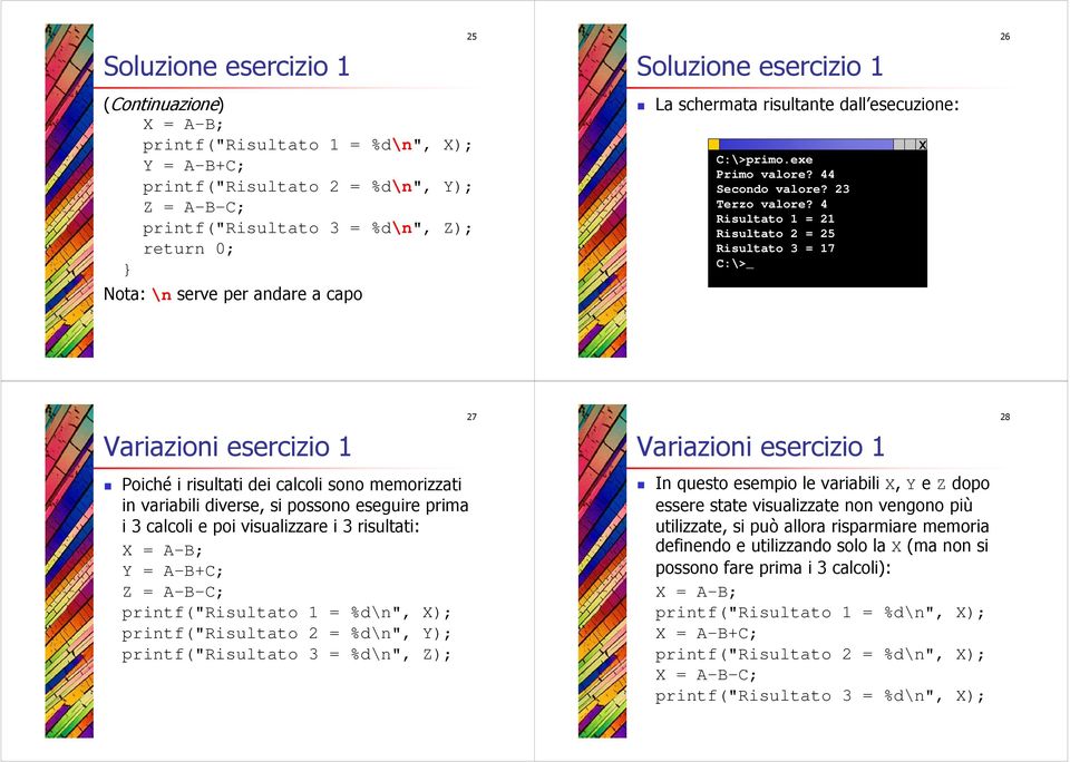 4 Risultato 1 = 21 Risultato 2 = 25 Risultato 3 = 17 C:\>_ x Variazioni esercizio 1 27 Variazioni esercizio 1 28 Poiché i risultati dei calcoli sono memorizzati in variabili diverse, si possono