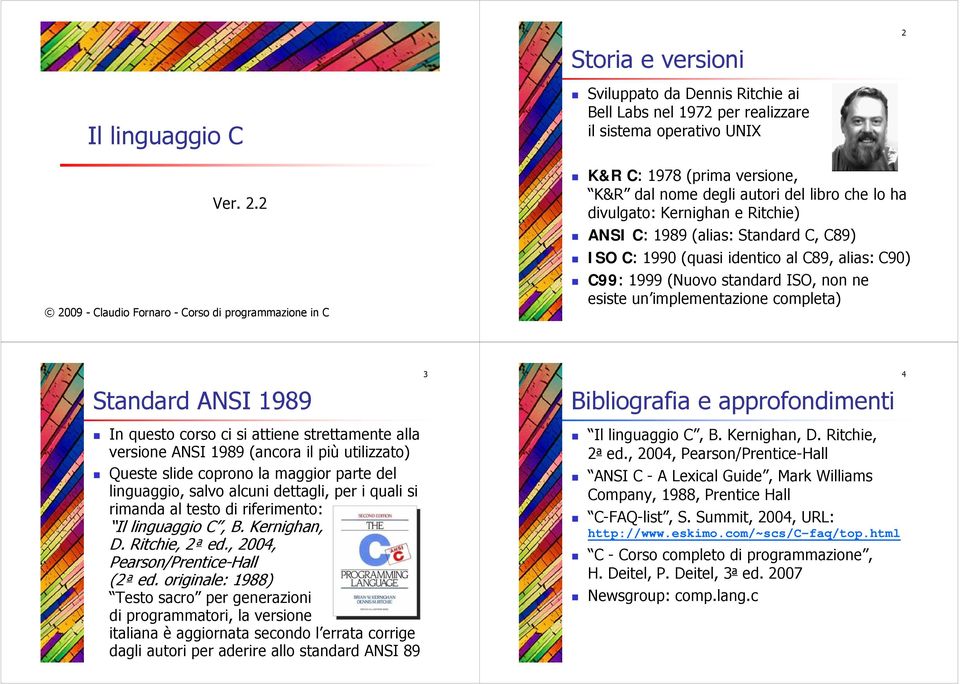 2 2009 - Claudio Fornaro - Corso di programmazione in C Sviluppato da Dennis Ritchie ai Bell Labs nel 1972 per realizzare il sistema operativo UNIX K&R C: 1978 (prima versione, K&R dal nome degli