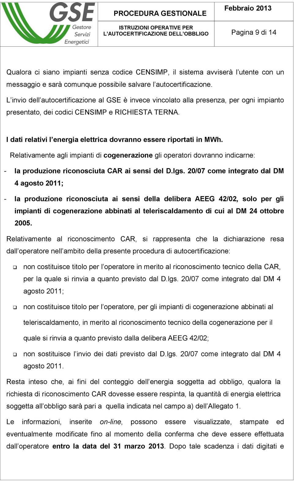 I dati relativi l energia elettrica dovranno essere riportati in MWh. Relativamente agli impianti di cogenerazione gli operatori dovranno indicarne: - la produzione riconosciuta CAR ai sensi del D.