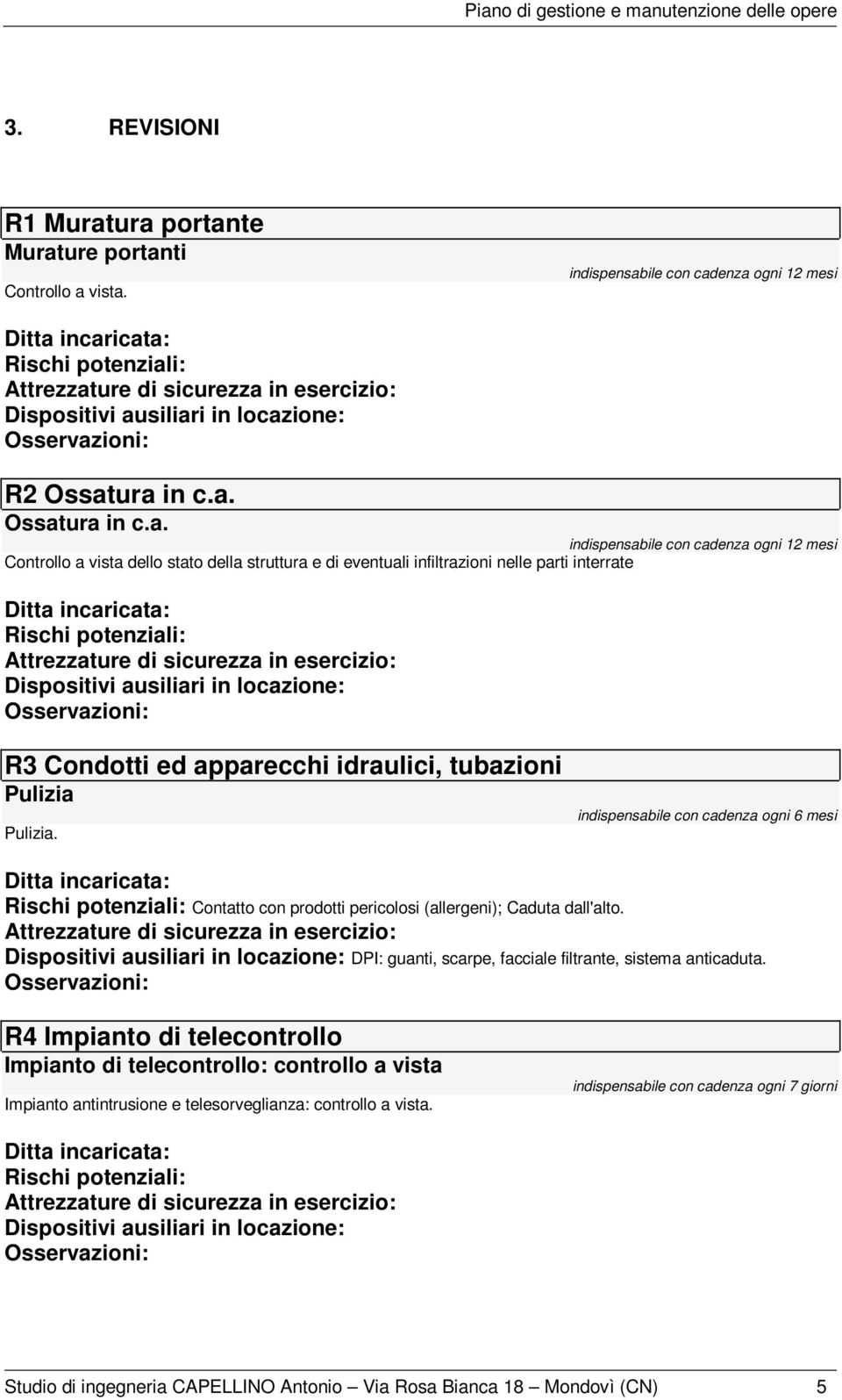 vista dello stato della struttura e di eventuali infiltrazioni nelle parti interrate Rischi potenziali: R3 Condotti ed apparecchi idraulici, tubazioni Pulizia Pulizia.