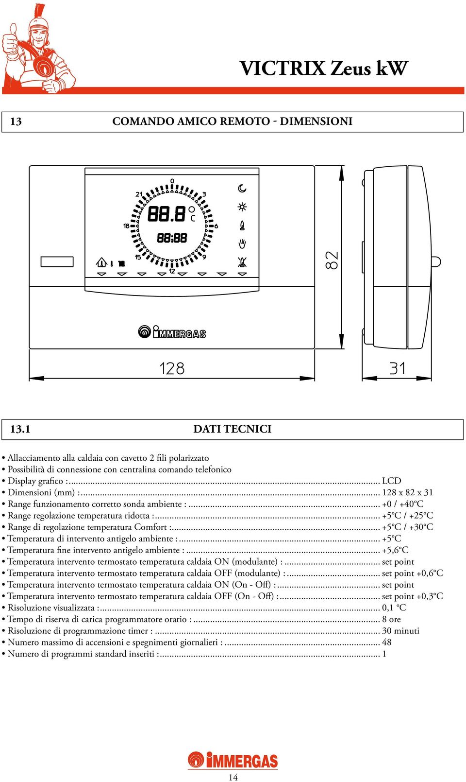 .. +5 C / +30 C Temperatura di intervento antigelo ambiente :... +5 C Temperatura fine intervento antigelo ambiente :... +5,6 C Temperatura intervento termostato temperatura caldaia ON (modulante) :.