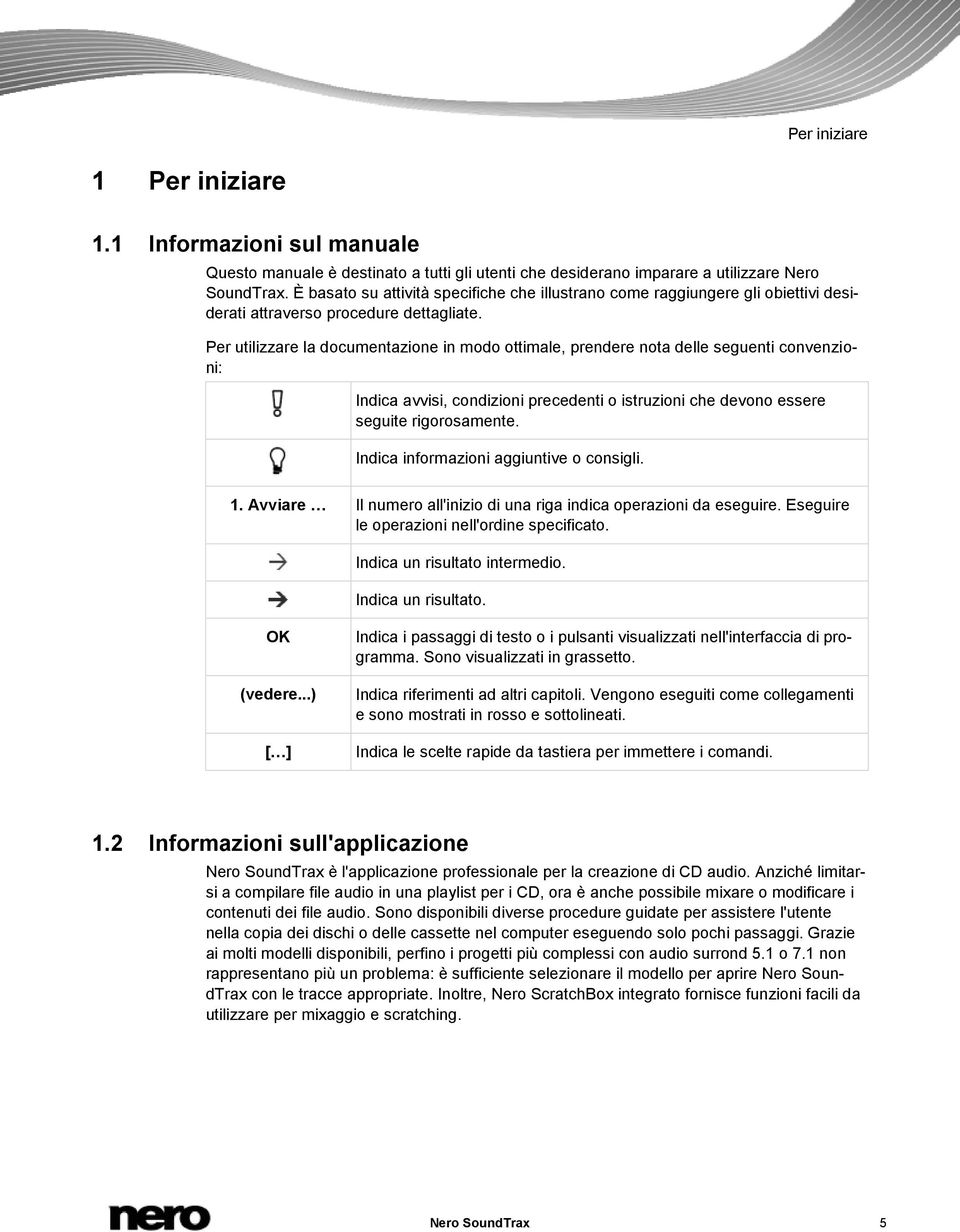 Per utilizzare la documentazione in modo ottimale, prendere nota delle seguenti convenzioni: Indica avvisi, condizioni precedenti o istruzioni che devono essere seguite rigorosamente.