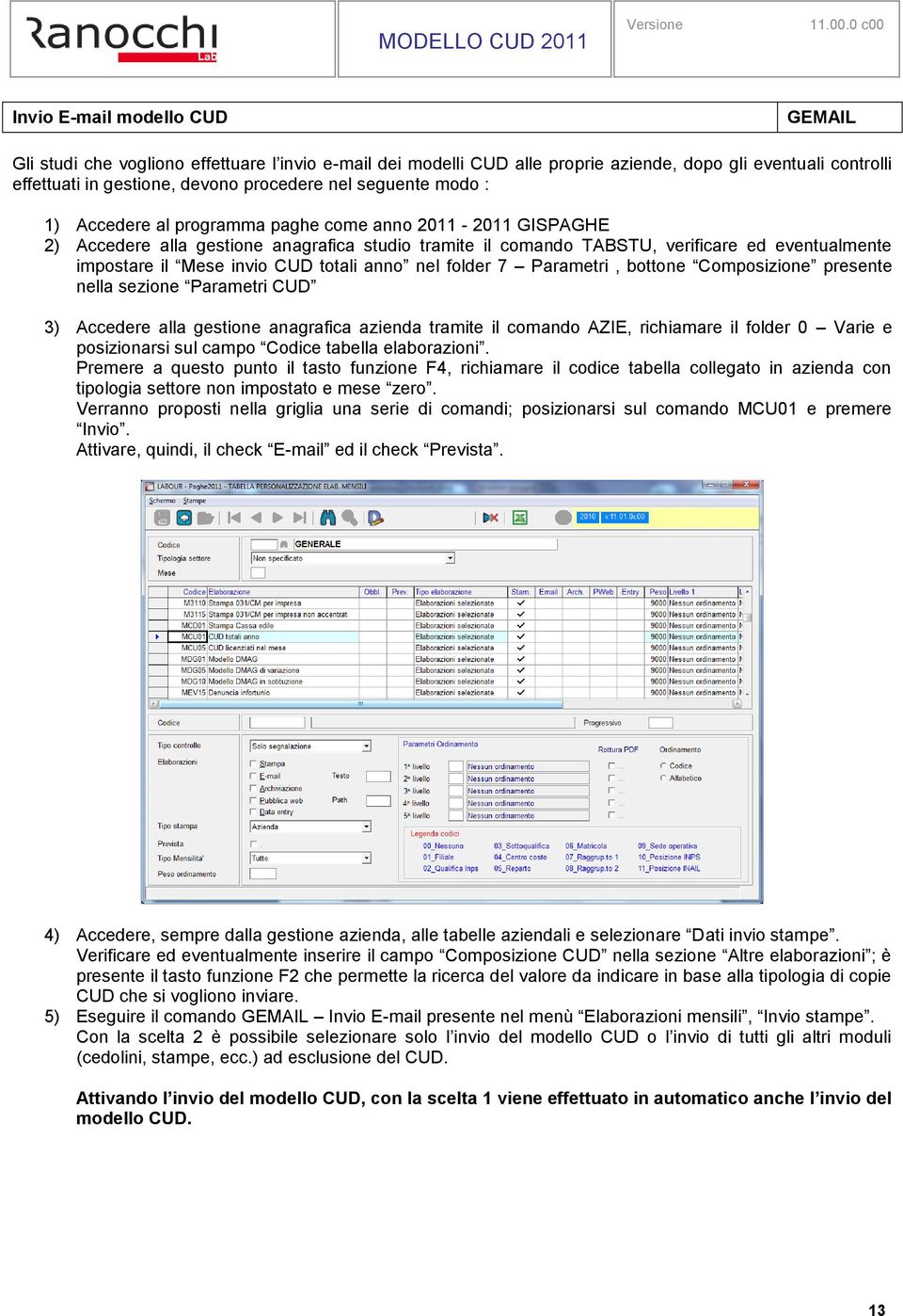 CUD totali anno nel folder 7 Parametri, bottone Composizione presente nella sezione Parametri CUD 3) Accedere alla gestione anagrafica azienda tramite il comando AZIE, richiamare il folder 0 Varie e