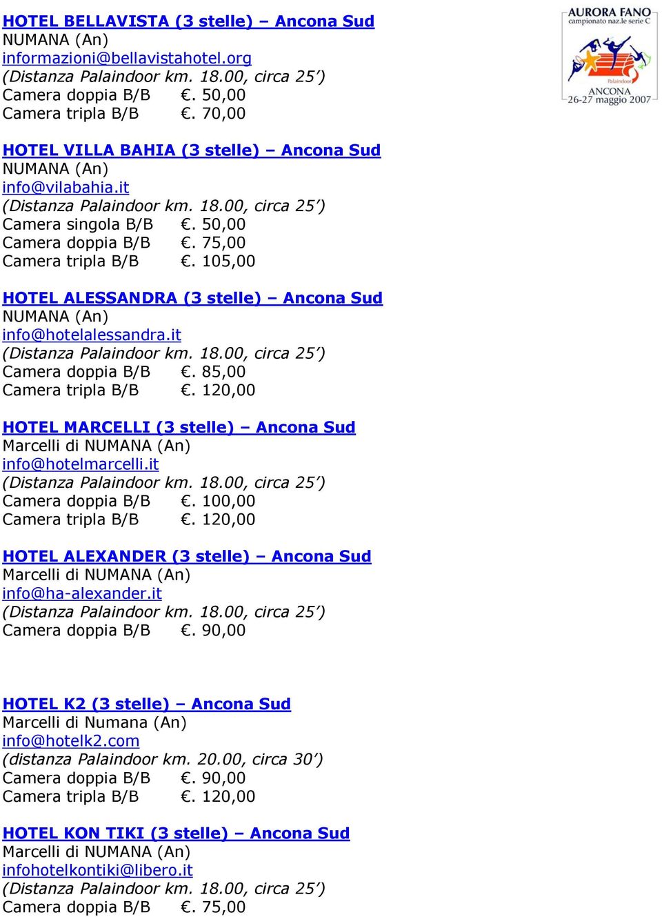 105,00 HOTEL ALESSANDRA (3 stelle) Ancona Sud NUMANA (An) info@hotelalessandra.it Camera doppia B/B. 85,00 Camera tripla B/B.