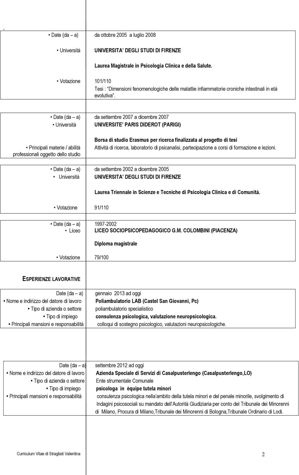 da settembre 2007 a dicembre 2007 UNIVERSITE PARIS DIDEROT (PARIGI) Principali materie / abilità professionali oggetto dello Borsa di Erasmus per ricerca finalizzata al progetto di tesi Attività di