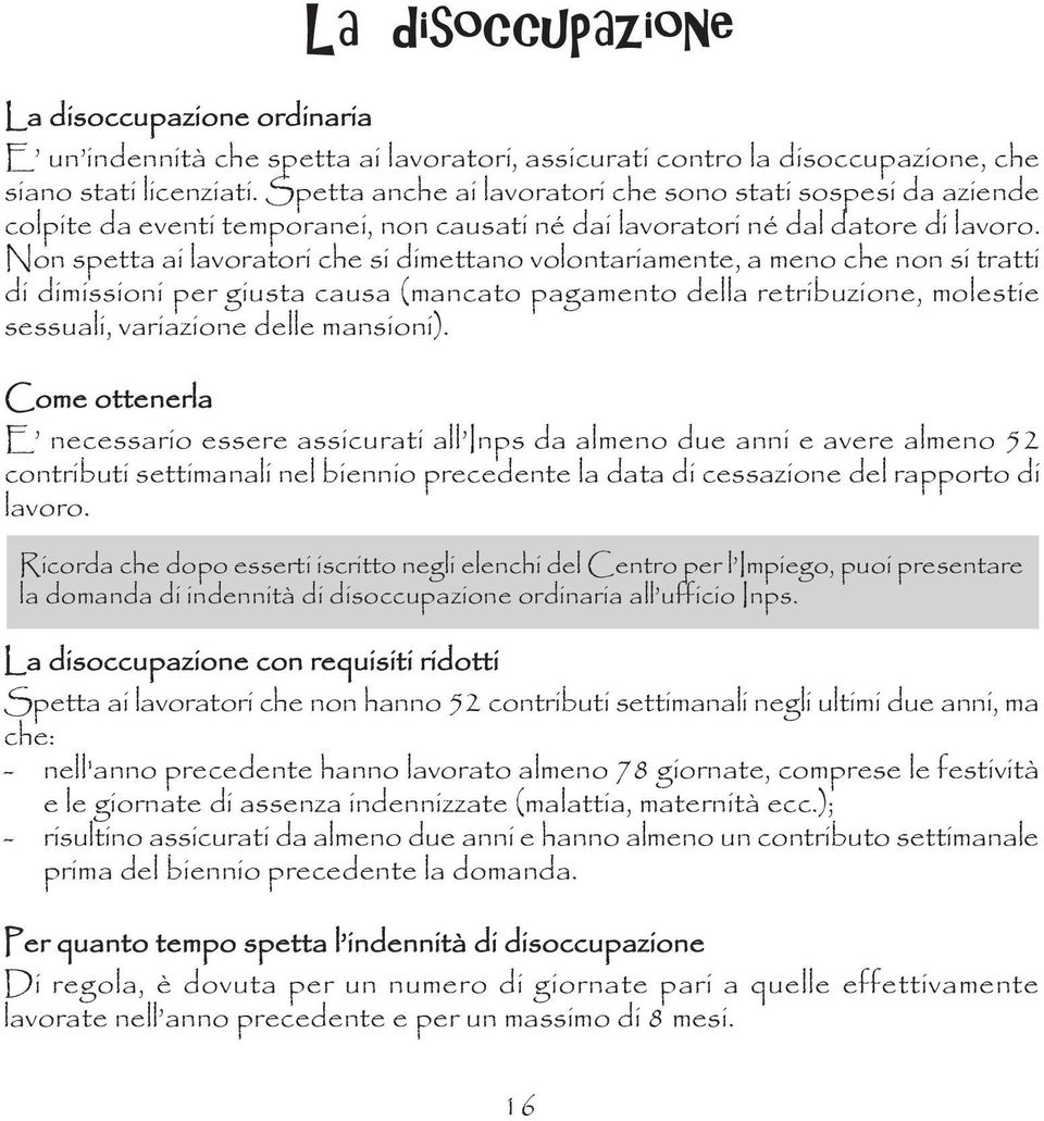 Non spetta ai lavoratori che si dimettano volontariamente, a meno che non si tratti di dimissioni per giusta causa (mancato pagamento della retribuzione, molestie sessuali, variazione delle mansioni).