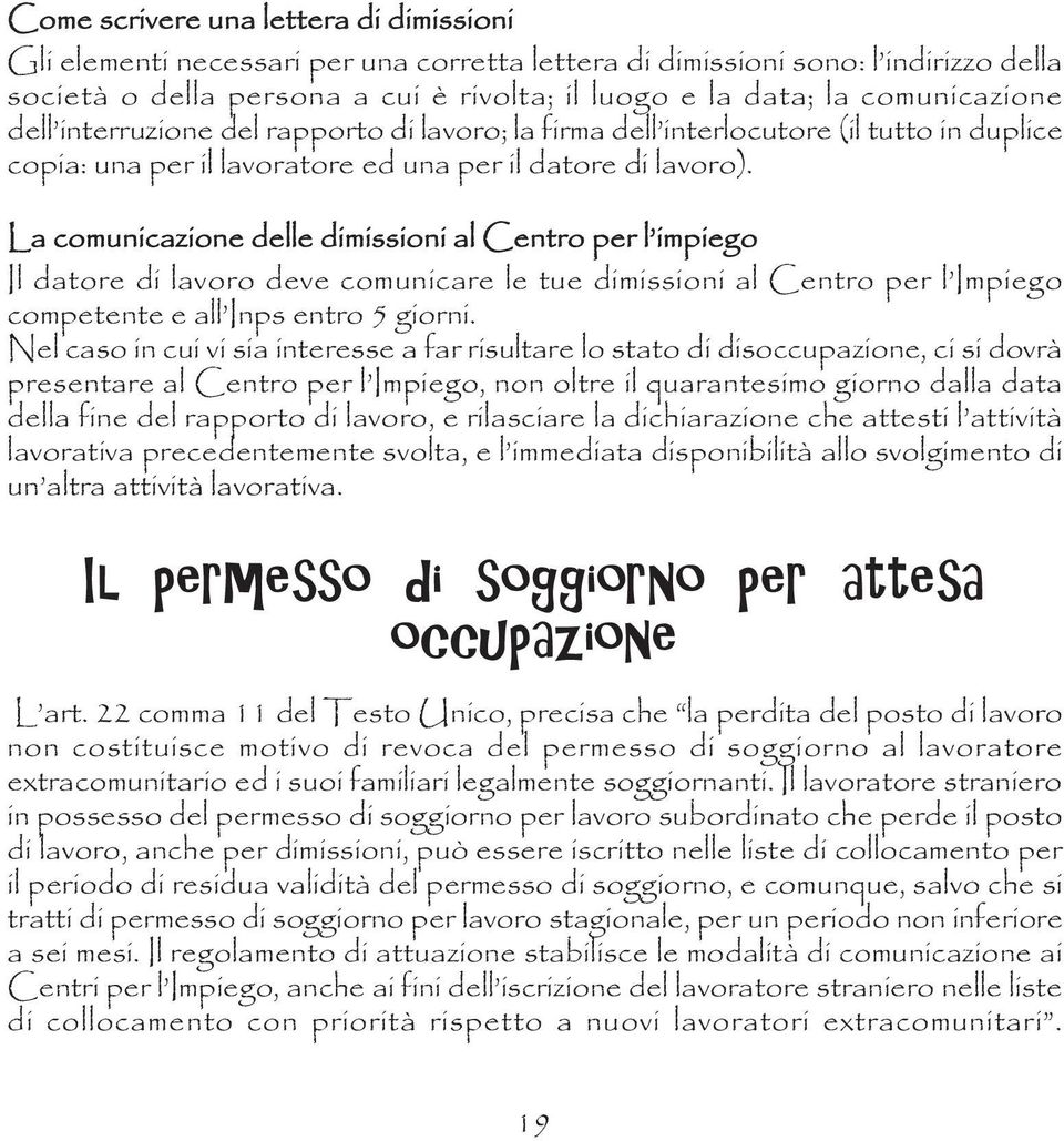 La comunicazione delle dimissioni al Centro per l impiego Il datore di lavoro deve comunicare le tue dimissioni al Centro per l Impiego competente e all Inps entro 5 giorni.