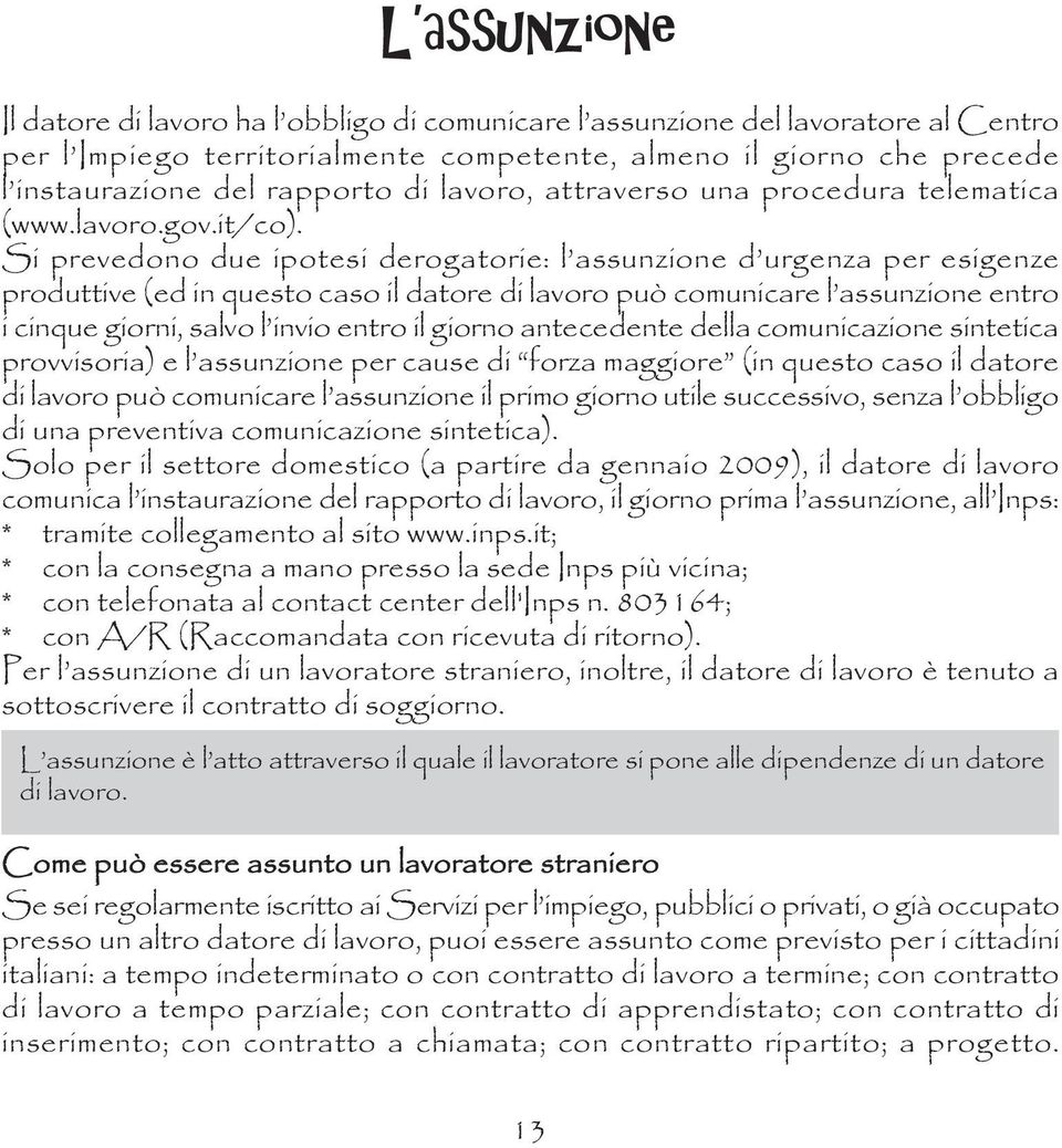 Si prevedono due ipotesi derogatorie: l assunzione d urgenza per esigenze produttive (ed in questo caso il datore di lavoro può comunicare l assunzione entro i cinque giorni, salvo l invio entro il