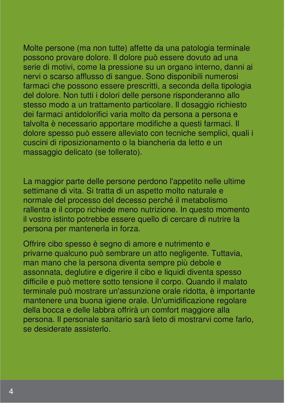 Sono disponibili numerosi farmaci che possono essere prescritti, a seconda della tipologia del dolore. Non tutti i dolori delle persone risponderanno allo stesso modo a un trattamento particolare.