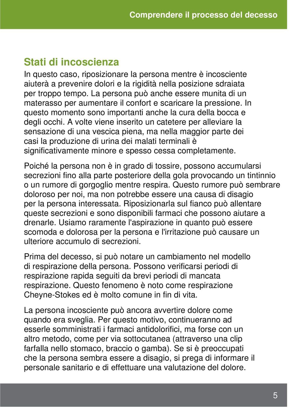 A volte viene inserito un catetere per alleviare la sensazione di una vescica piena, ma nella maggior parte dei casi la produzione di urina dei malati terminali è significativamente minore e spesso