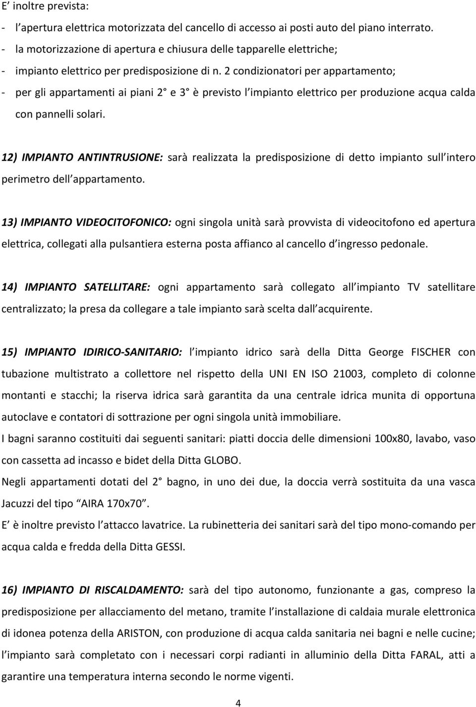 2 condizionatori per appartamento; - per gli appartamenti ai piani 2 e 3 è previsto l impianto elettrico per produzione acqua calda con pannelli solari.