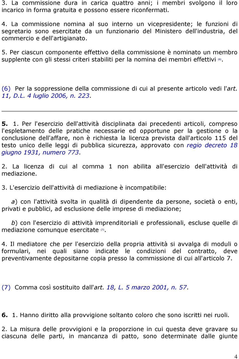 Per ciascun componente effettivo della commissione è nominato un membro supplente con gli stessi criteri stabiliti per la nomina dei membri effettivi (6).