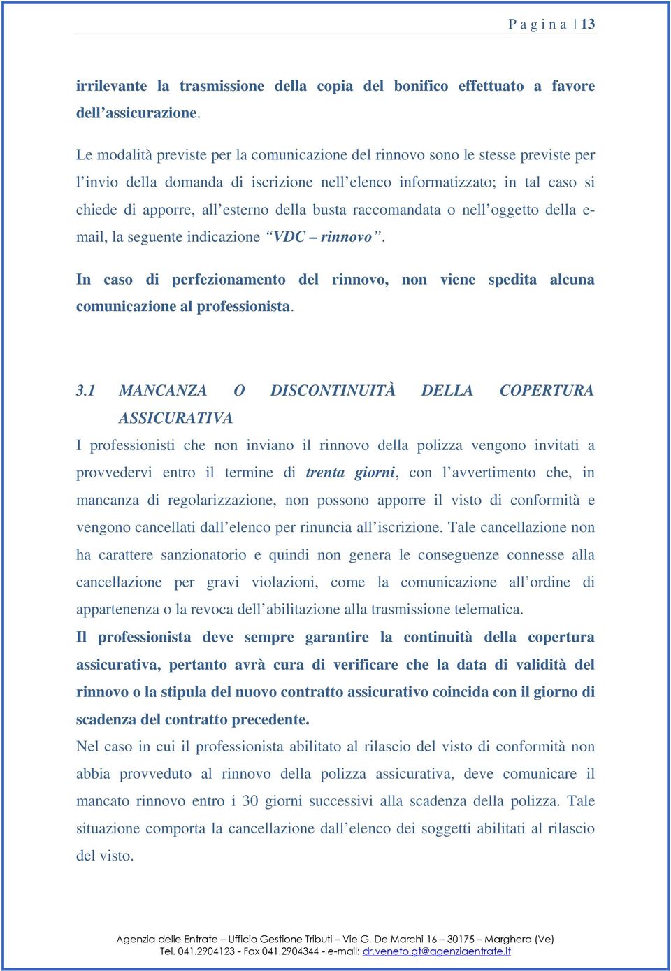 busta raccomandata o nell oggetto della e- mail, la seguente indicazione VDC rinnovo. In caso di perfezionamento del rinnovo, non viene spedita alcuna comunicazione al professionista. 3.