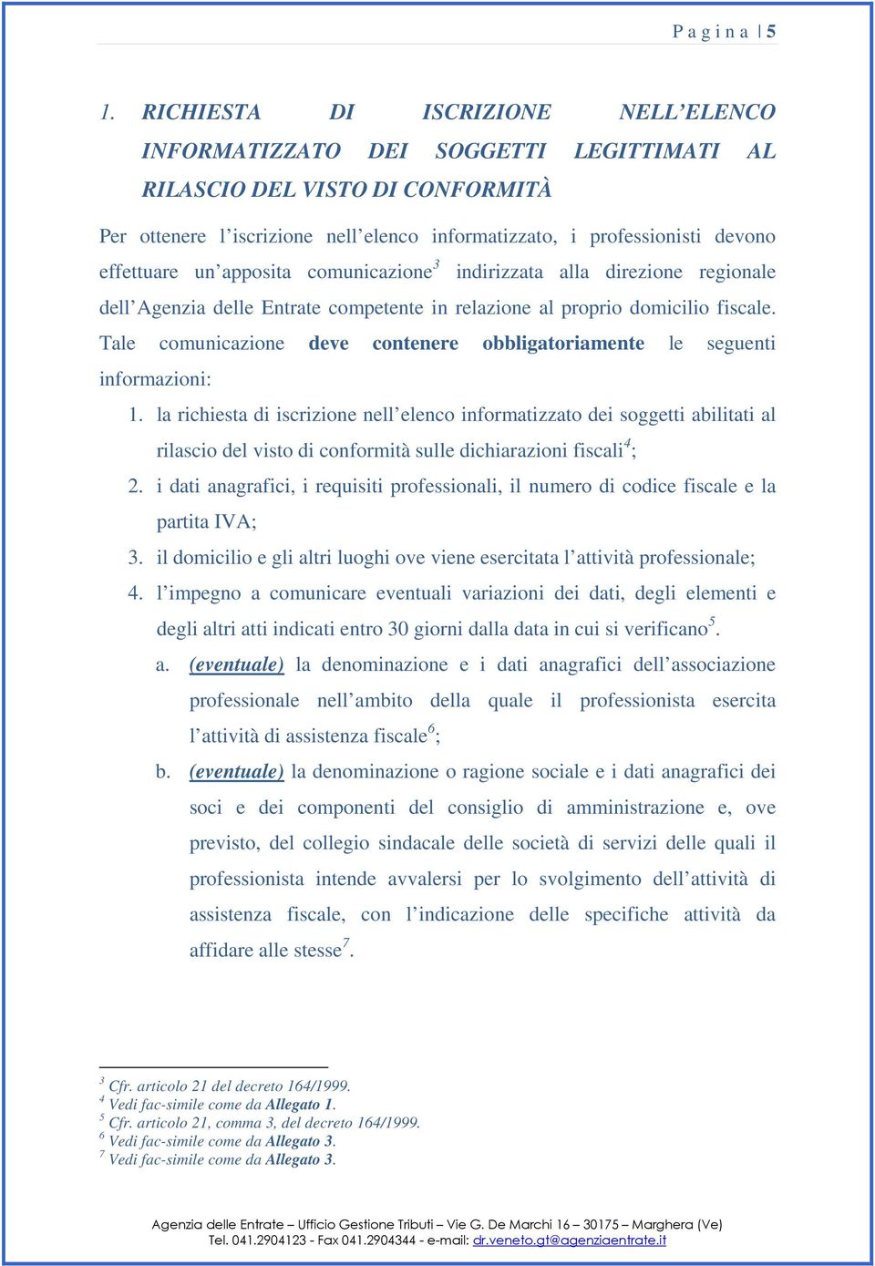 effettuare un apposita comunicazione 3 indirizzata alla direzione regionale dell Agenzia delle Entrate competente in relazione al proprio domicilio fiscale.