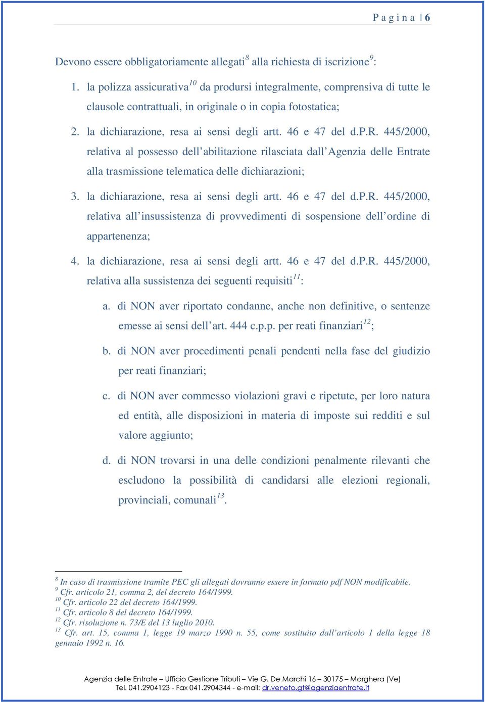 p.r. 445/2000, relativa al possesso dell abilitazione rilasciata dall Agenzia delle Entrate alla trasmissione telematica delle dichiarazioni; 3. la dichiarazione, resa ai sensi degli artt.