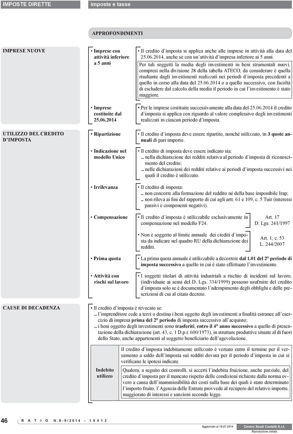 Per tali soggetti la media degli investimenti in beni strumentali nuovi, compresi nella divisione 28 della tabella ATECO, da considerare è quella risultante dagli investimenti realizzati nei periodi