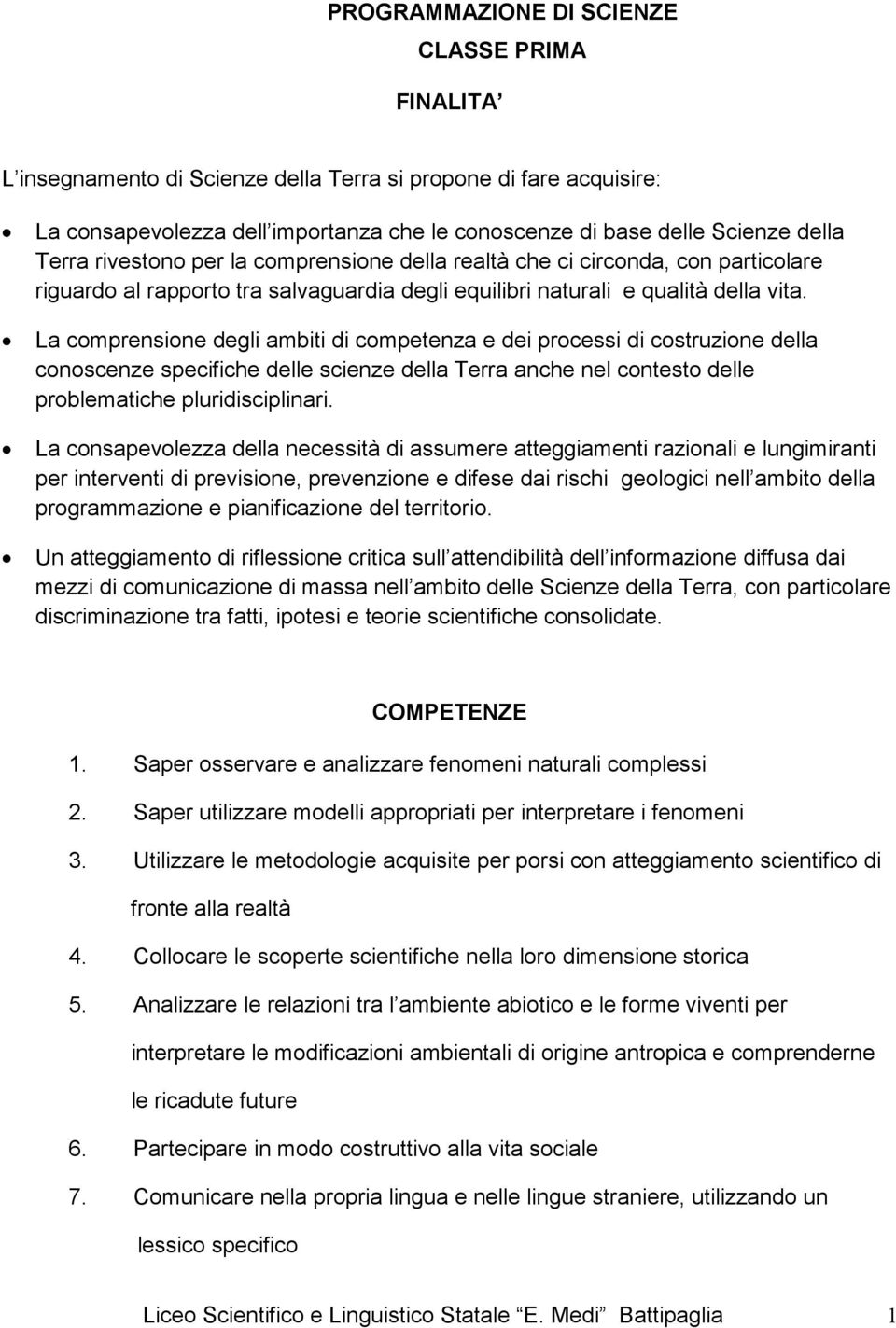 La comprensione degli ambiti di competenza e dei processi di costruzione della conoscenze specifiche delle scienze della Terra anche nel contesto delle problematiche pluridisciplinari.