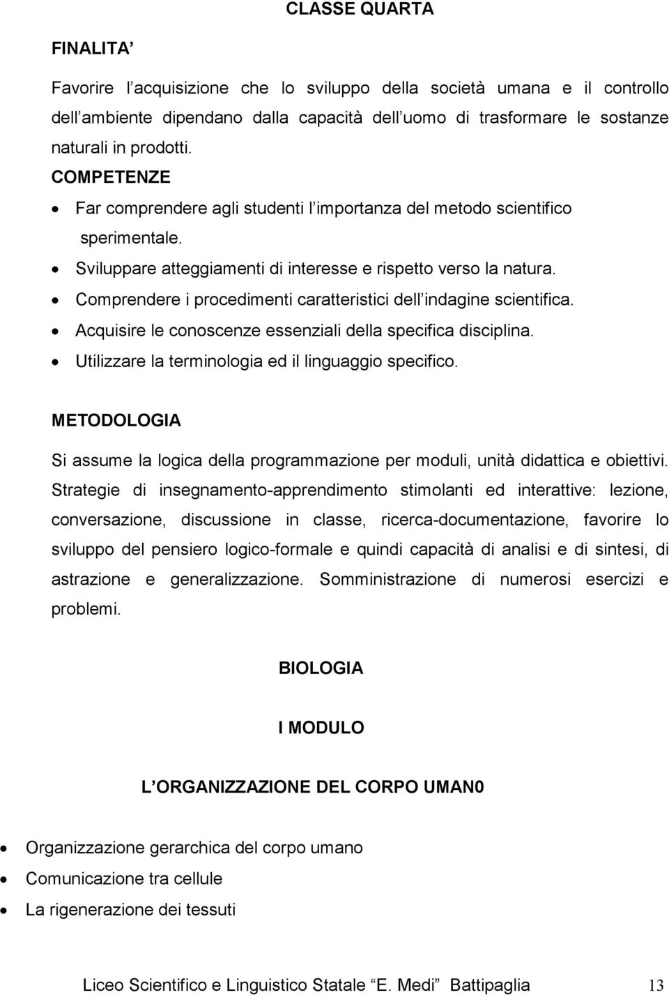 Comprendere i procedimenti caratteristici dell indagine scientifica. Acquisire le conoscenze essenziali della specifica disciplina. Utilizzare la terminologia ed il linguaggio specifico.