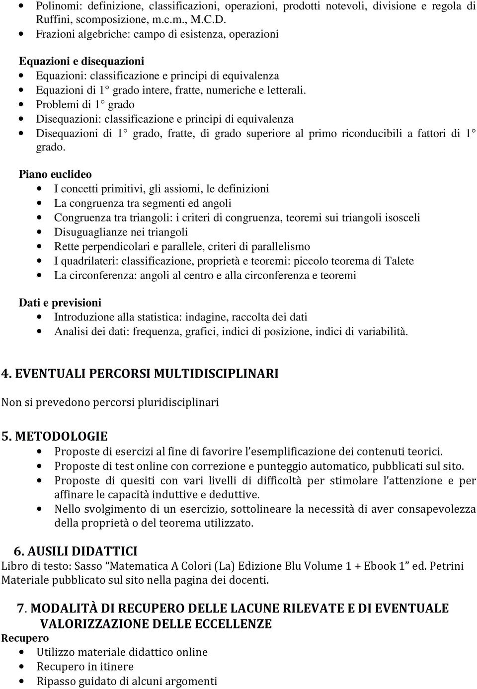 Problemi di 1 grado Disequazioni: classificazione e principi di equivalenza Disequazioni di 1 grado, fratte, di grado superiore al primo riconducibili a fattori di 1 grado.