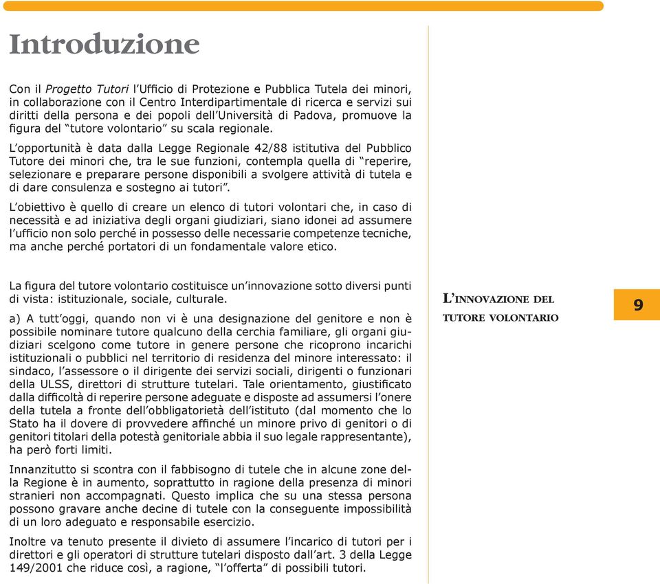 L opportunità è data dalla Leg ge Regionale 42/88 istitutiva del Pubblico Tutore dei minori che, tra le sue fun zio ni, contempla quella di reperire, selezionare e pre pa ra re persone disponibili a