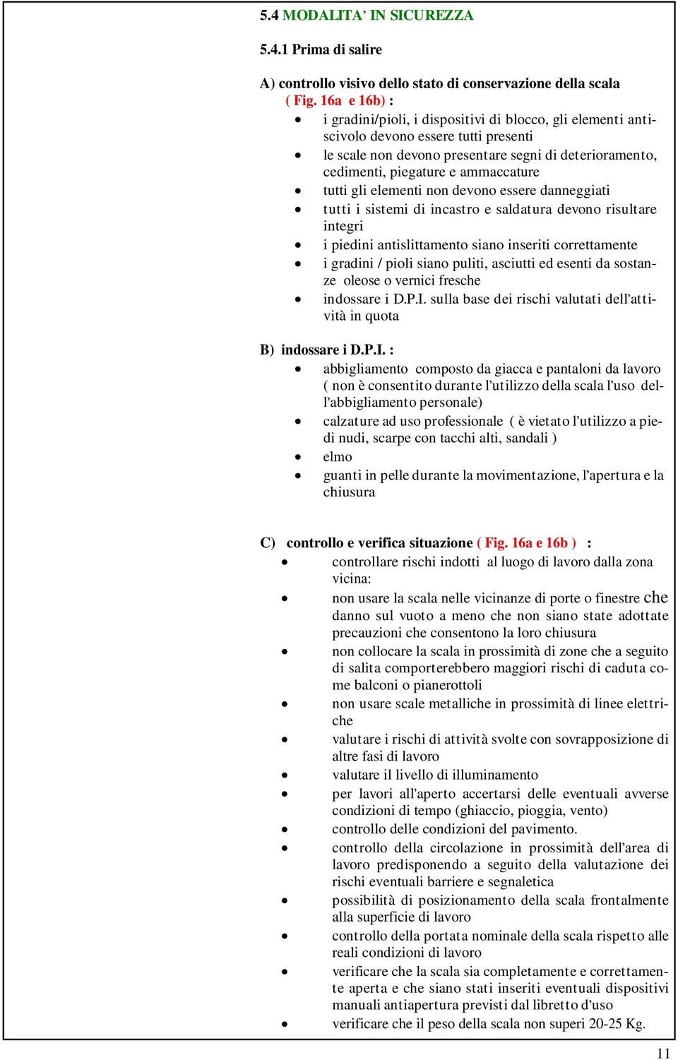 tutti gli elementi non devono essere danneggiati tutti i sistemi di incastro e saldatura devono risultare integri i piedini antislittamento siano inseriti correttamente i gradini / pioli siano